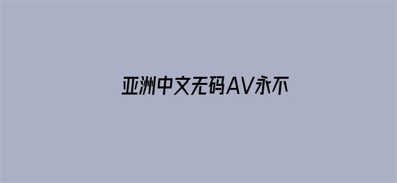 >亚洲中文无码AV永不收费横幅海报图